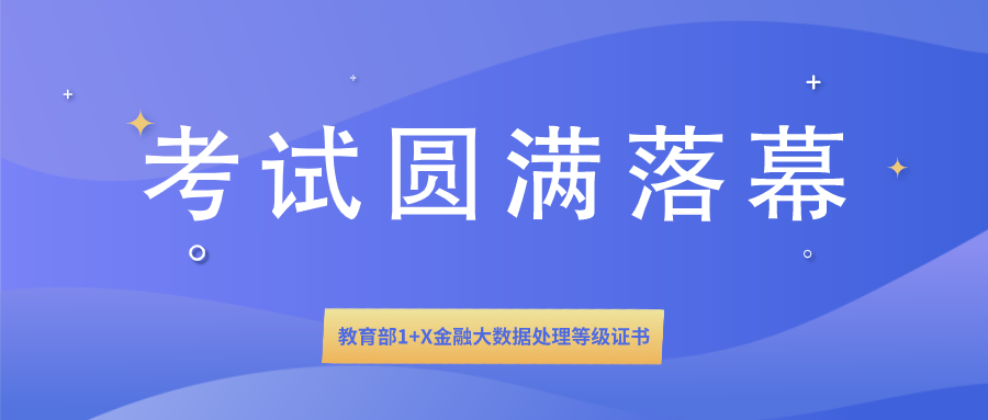  1+X证书 | 教育部1+X金融大数据处理等级证书全国首次统一考试圆满落幕！